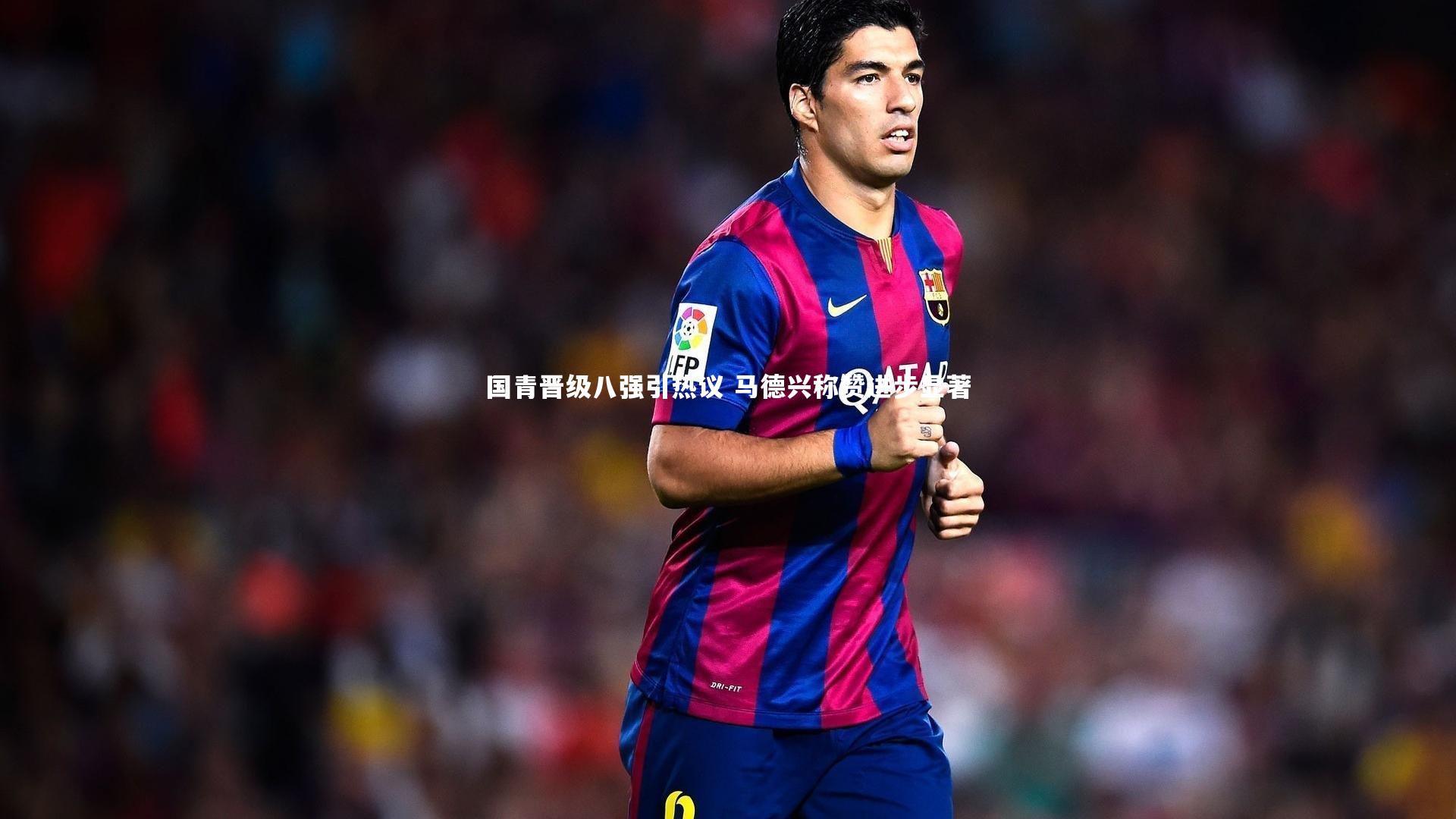 【亚博体育官网】国青晋级八强引热议 马德兴称赞进步显著