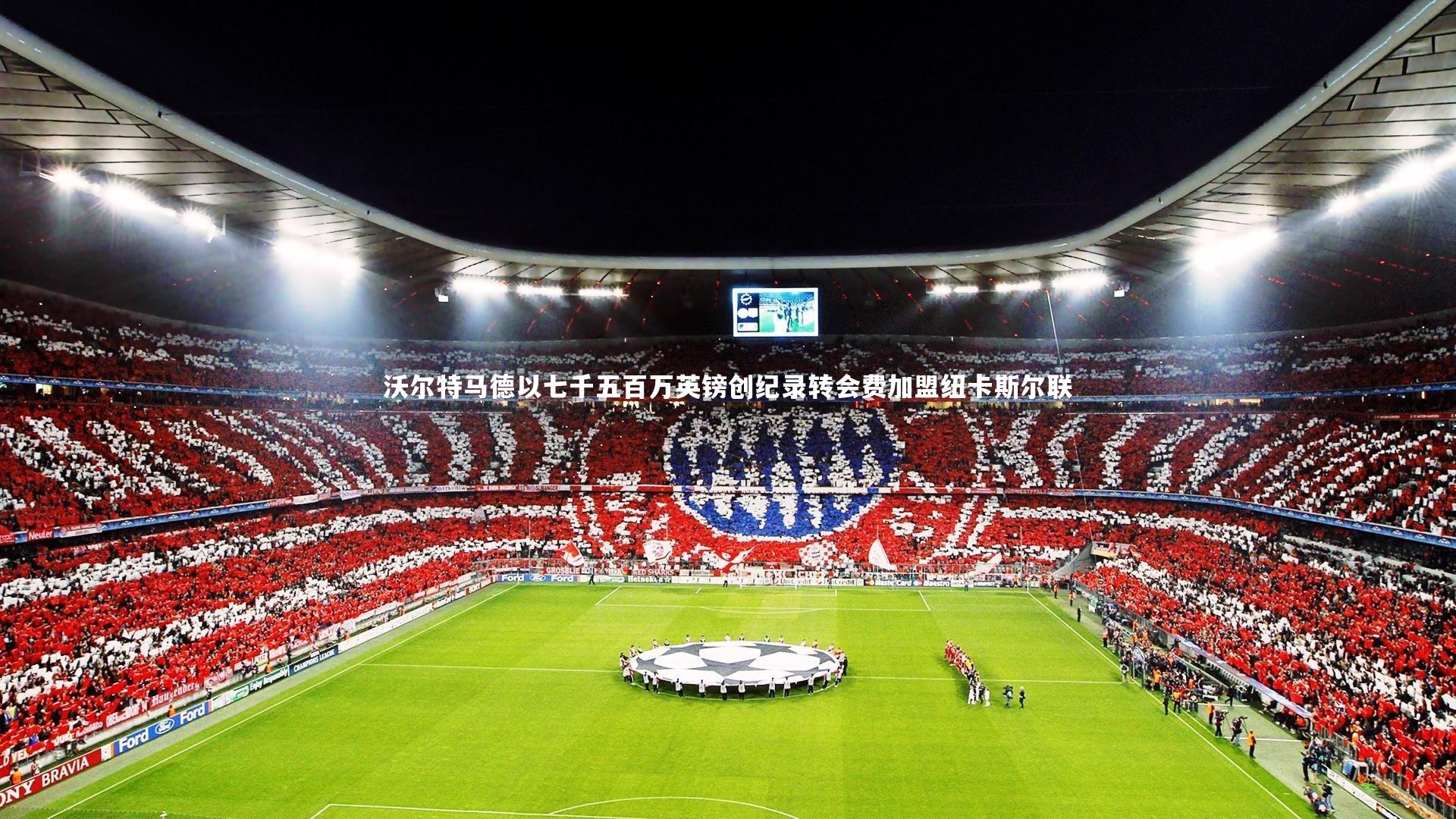 沃尔特马德以七千五百万英镑创纪录转会费加盟纽卡斯尔联