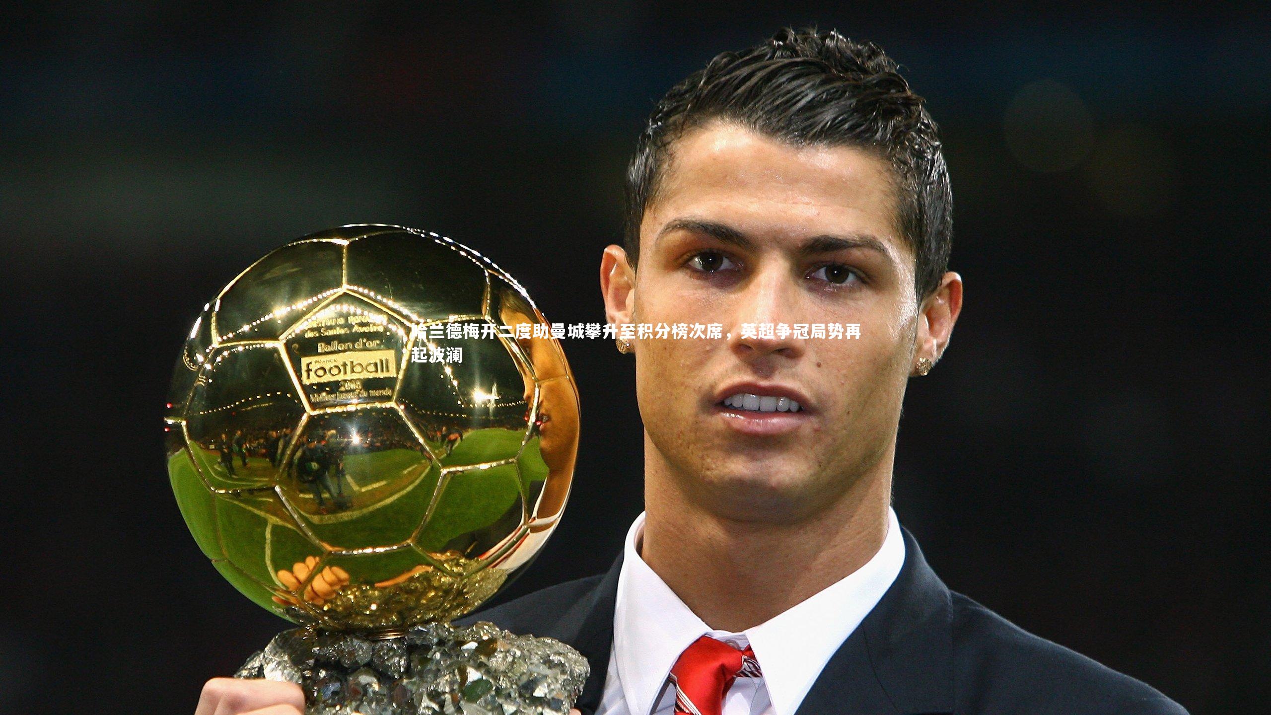 亚博娱乐|哈兰德梅开二度助曼城攀升至积分榜次席，英超争冠局势再起波澜