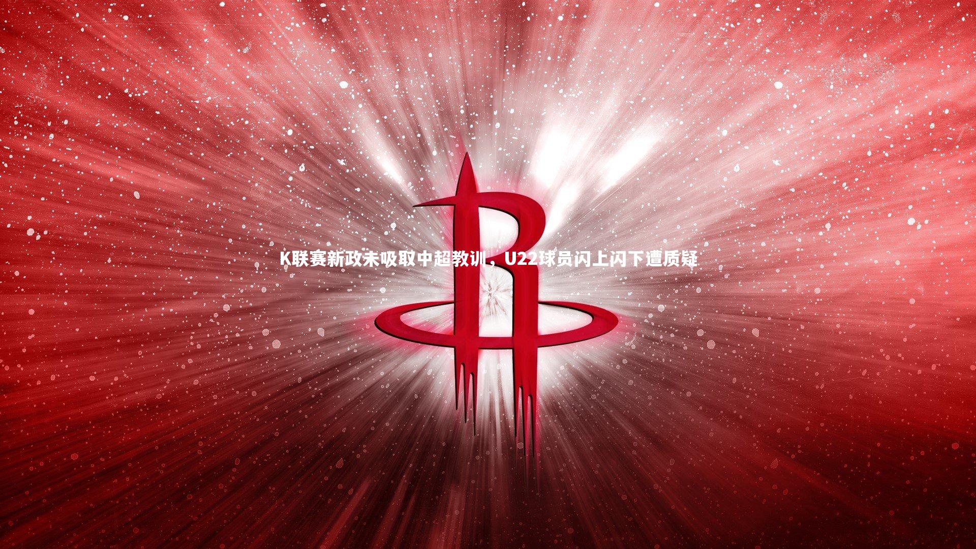 亚博体育官网-K联赛新政未吸取中超教训，U22球员闪上闪下遭质疑